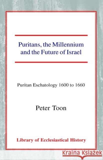 Puritans, the Millennium and the Future of Israel: Puritan Eschatology 1600 to 1660 Toon, Peter 9780227171462 James Clarke Company