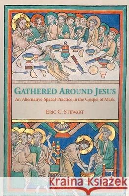 Gathered Around Jesus: An Alternative Spatial Practice in the Gospel of Mark Eric C. Stewart 9780227173176