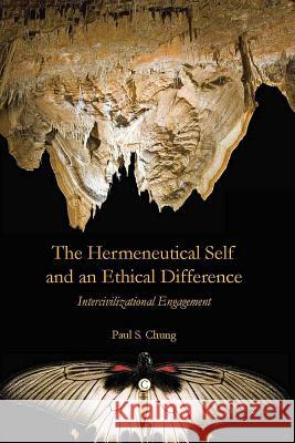 The Hermeneutical Self and an Ethical Difference: Intercivilizational Engagement Paul S. Chung 9780227173817