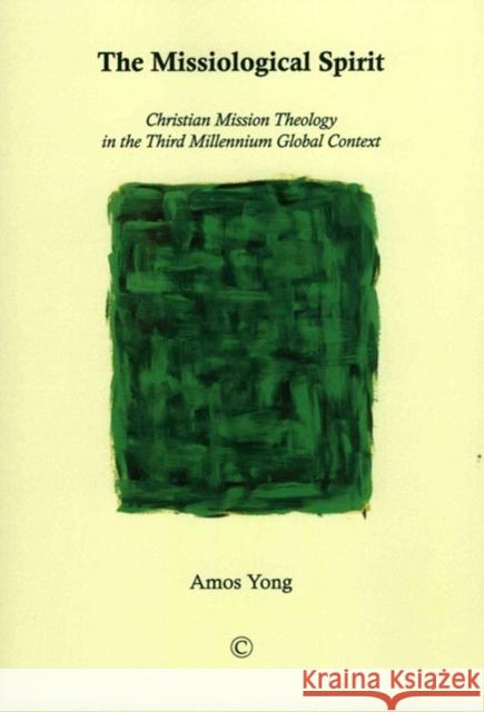 The Missiological Spirit: Christian Mission Theology in the Third Millennium Global Context Amos Yong 9780227175323 James Clarke Company