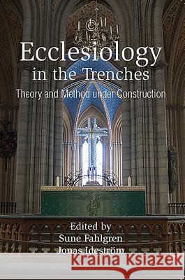 Ecclesiology in the Trenches: Theory and Method Under Construction Sune Fahlgren Jonas Idestrom 9780227175774 James Clarke Company