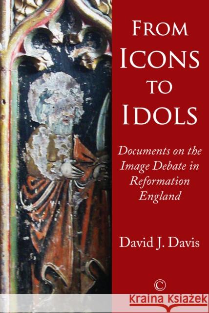 From Icons to Idols: Documents on the Image Debate in Reformation England David J. Davis 9780227176290