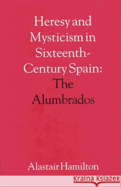 Heresy and Mysticism in Sixteenth-Century Spain: The Alumbrados Hamilton, Alastair 9780227679210 James Clarke Company