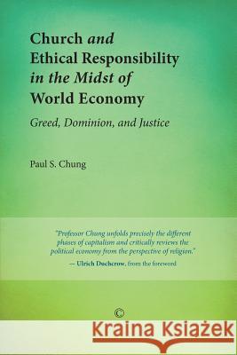 Church and Ethical Responsibility in the Midst of World Economy: Greed, Dominion, and Justice Paul S. Chung 9780227679999