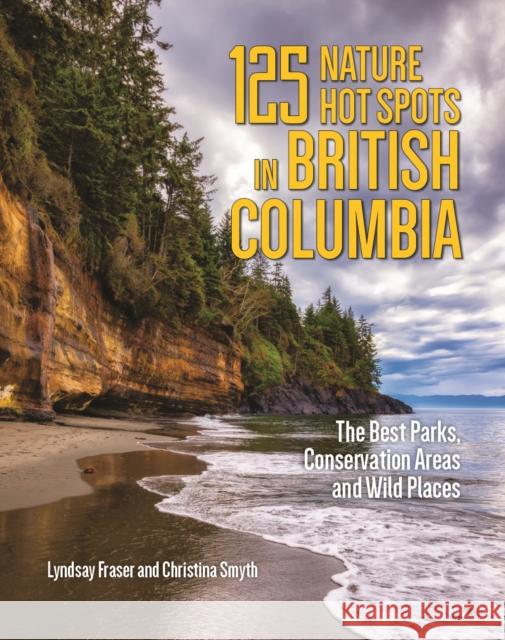 125 Nature Hot Spots in British Columbia: The Best Parks, Conservation Areas and Wild Places Lyndsay Fraser Christina Smyth 9780228104124 Firefly Books Ltd