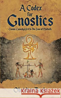 A Codex For Gnostics: Cosmic Comedy Writ In The Zone of Malkuth Eagle, Obsidian 9780228807766 Tellwell Talent