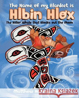 The Name of my Blanket is Hlbin Hlox: The Killer Whale that Blocks out the Moon Moore, Matthew Harvey 9780228808619