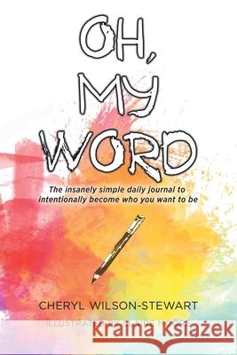 Oh, My Word: The insanely simple daily journal to intentionally become who you want to be Cheryl Wilson-Stewart Claire Moore 9780228817390 Tellwell Talent