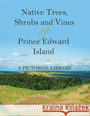 Native Trees, Shrubs and Vines of Prince Edward Island: A Pictorial Library David D. Carmichael 9780228827023 Tellwell Talent