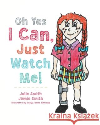Oh Yes I Can, Just Watch Me! Julie Smith Jamie Smith Craig Kirkland 9780228855101