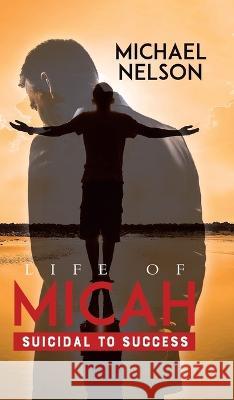 Life of Micah: Suicidal to Success Michael Nelson, Owen Salter 9780228884101 Tellwell Talent