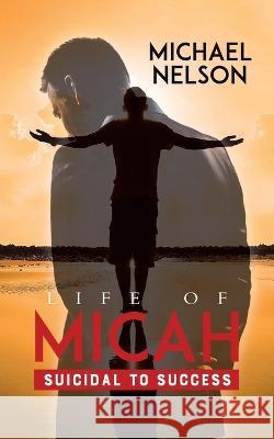 Life of Micah: Suicidal to Success Michael Nelson, Owen Salter 9780228884118 Tellwell Talent