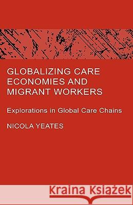 Globalizing Care Economies and Migrant Workers: Explorations in Global Care Chains Yeates, N. 9780230005341 Palgrave MacMillan
