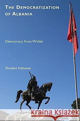 The Democratization of Albania: Democracy from Within Kaltsounis, T. 9780230104587 Palgrave MacMillan