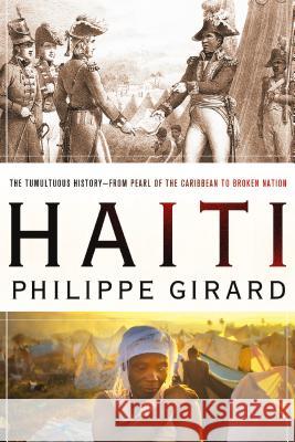 Haiti: The Tumultuous History - from Pearl of the Caribbean to Broken Nation Philippe Girard 9780230106611 Palgrave Macmillan