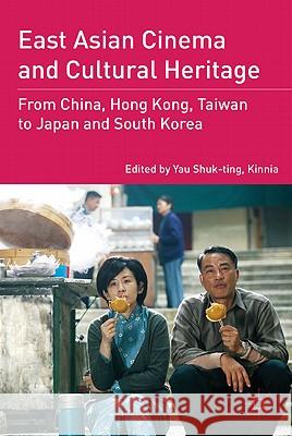 East Asian Cinema and Cultural Heritage: From China, Hong Kong, Taiwan to Japan and South Korea Shuk-Ting Kinnia Yau 9780230116955 Palgrave MacMillan