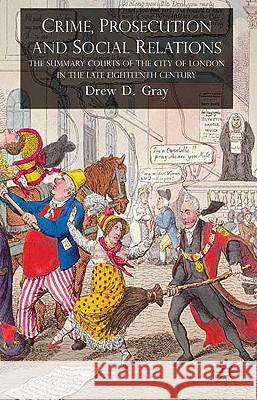 Crime, Prosecution and Social Relations: The Summary Courts of the City of London in the Late Eighteenth Century Gray, D. 9780230203976 Palgrave MacMillan