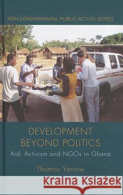 Development Beyond Politics: Aid, Activism and Ngos in Ghana Yarrow, Thomas 9780230236424 Palgrave MacMillan