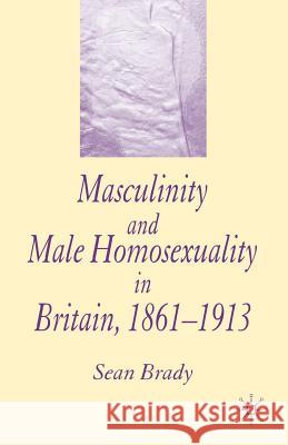 Masculinity and Male Homosexuality in Britain, 1861-1913 S Brady 9780230238565 0