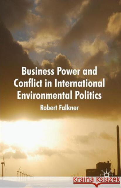 Business Power and Conflict in International Environmental Politics R Falkner 9780230239302 0