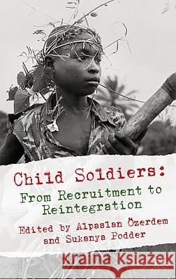 Child Soldiers: From Recruitment to Reintegration Alpaslan Zerdem Sukanya Podder 9780230241961