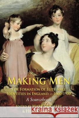 Making Men: The Formation of Elite Male Identities in England, c.1660-1900 : A Sourcebook Mark Rothery Henry French Rothery 9780230243071