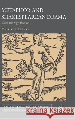 Metaphor and Shakespearean Drama: Unchaste Signification Fahey, M. 9780230251878 Palgrave MacMillan