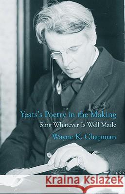 Yeats's Poetry in the Making: Sing Whatever Is Well Made Chapman, W. 9780230271913 Palgrave MacMillan