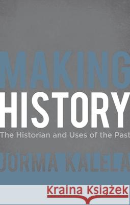 Making History: The Historian and Uses of the Past Jorma Kalela 9780230276819 Palgrave MacMillan