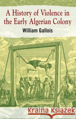 A History of Violence in the Early Algerian Colony William Gallois 9780230294318 Palgrave MacMillan