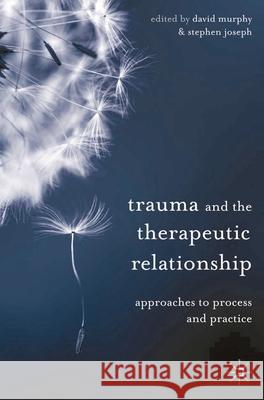 Trauma and the Therapeutic Relationship: Approaches to Process and Practice Murphy, David 9780230304550