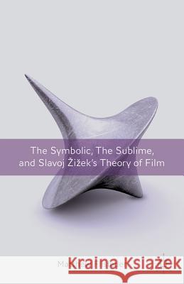 The Symbolic, the Sublime, and Slavoj Zizek's Theory of Film Matthew Flisfeder 9780230341470