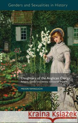 Daughters of the Anglican Clergy: Religion, Gender and Identity in Victorian England Yamaguchi, M. 9780230354074 Palgrave MacMillan