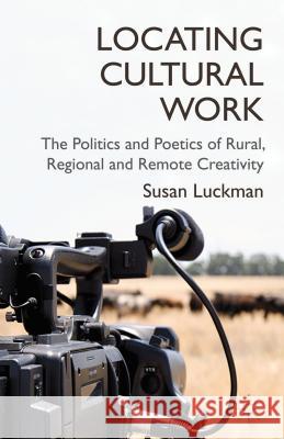 Locating Cultural Work: The Politics and Poetics of Rural, Regional and Remote Creativity Luckman, S. 9780230355422