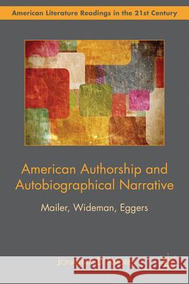American Authorship and Autobiographical Narrative: Mailer, Wideman, Eggers D'Amore, Jonathan 9780230390676 Palgrave MacMillan