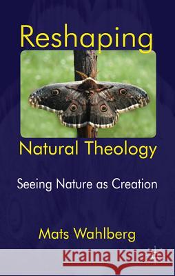 Reshaping Natural Theology: Seeing Nature as Creation Wahlberg, M. 9780230393134