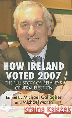 How Ireland Voted 2007: The Full Story of Ireland's General Election Michael Gallagher Michael Marsh 9780230500389 Palgrave MacMillan
