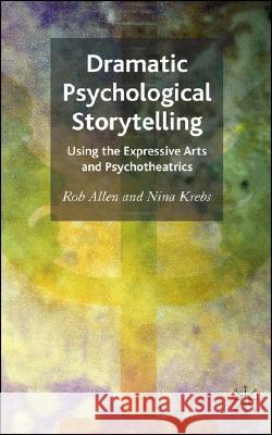 Dramatic Psychological Storytelling: Using the Expressive Arts and Psychotheatrics Allen, R. 9780230506817 Palgrave MacMillan