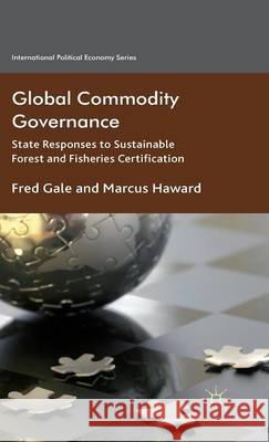 Global Commodity Governance: State Responses to Sustainable Forest and Fisheries Certification Gale, F. 9780230516632 Palgrave MacMillan