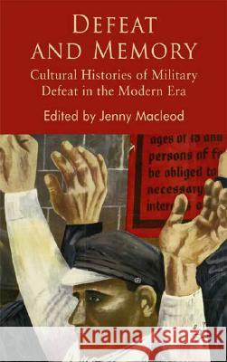 Defeat and Memory: Cultural Histories of Military Defeat in the Modern Era MacLeod, J. 9780230517400 Palgrave MacMillan