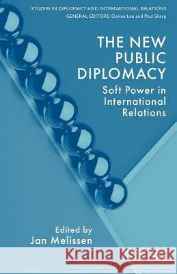 The New Public Diplomacy: Soft Power in International Relations Melissen, J. 9780230535541 Palgrave MacMillan