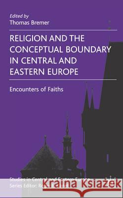 Religion and the Conceptual Boundary in Central and Eastern Europe: Encounters of Faiths Bremer, T. 9780230550766 Palgrave MacMillan