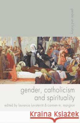 Gender, Catholicism and Spirituality : Women and the Roman Catholic Church in Britain and Europe, 1200-1900 Laurence Lux-Sterritt Carmen Mangion 9780230577602 Palgrave MacMillan