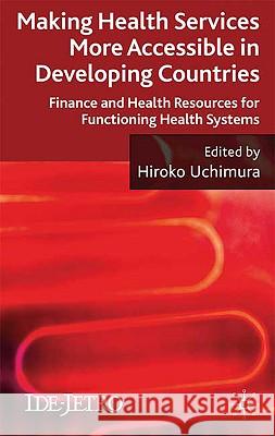 Making Health Services More Accessible in Developing Countries: Finance and Health Resources for Functioning Health Systems Uchimura, H. 9780230577886 Palgrave MacMillan