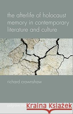 The Afterlife of Holocaust Memory in Contemporary Literature and Culture Richard Crownshaw 9780230581876 Palgrave MacMillan