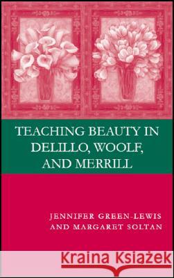 Teaching Beauty in DeLillo, Woolf, and Merrill Jennifer Green-Lewis Margaret Soltan 9780230601246