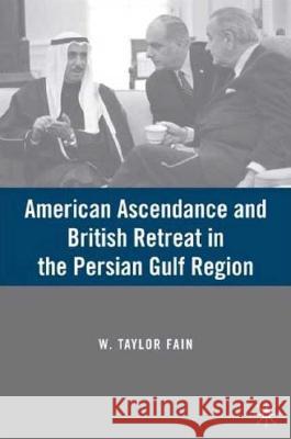 American Ascendance and British Retreat in the Persian Gulf Region W. Taylor Fain 9780230601512 Palgrave MacMillan