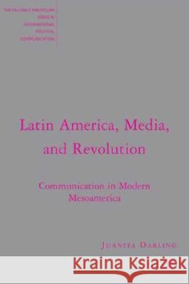 Latin America, Media, and Revolution: Communication in Modern Mesoamerica Darling, J. 9780230604438 Palgrave MacMillan