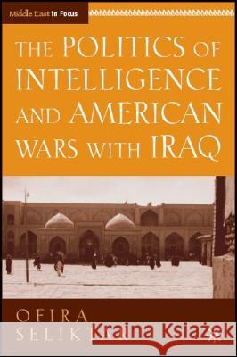 The Politics of Intelligence and American Wars with Iraq Ofira Seliktar 9780230604537 Palgrave MacMillan