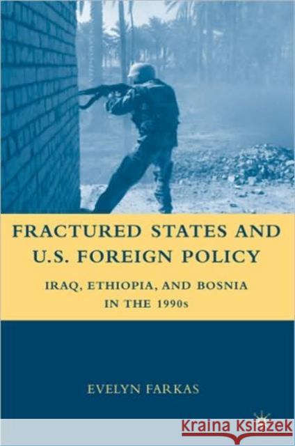 Fractured States and U.S. Foreign Policy: Iraq, Ethiopia, and Bosnia in the 1990s Farkas, E. 9780230606029 0